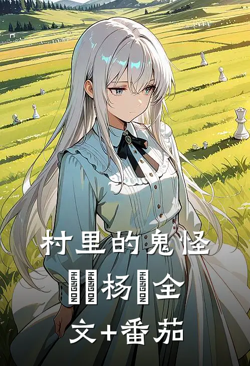 村里的鬼怪垚垚杨垚全文+番茄