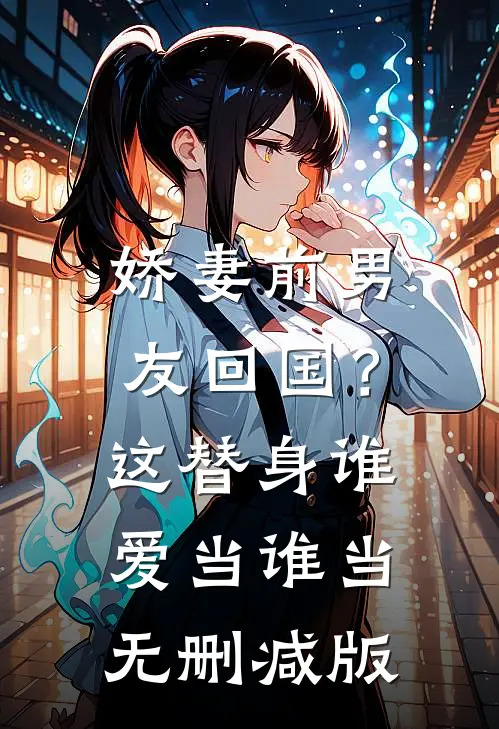 娇妻前男友回国？这替身谁爱当谁当无删减版