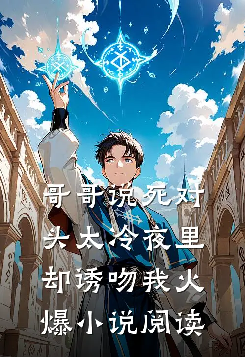 哥哥说死对头太冷夜里却诱吻我火爆小说阅读