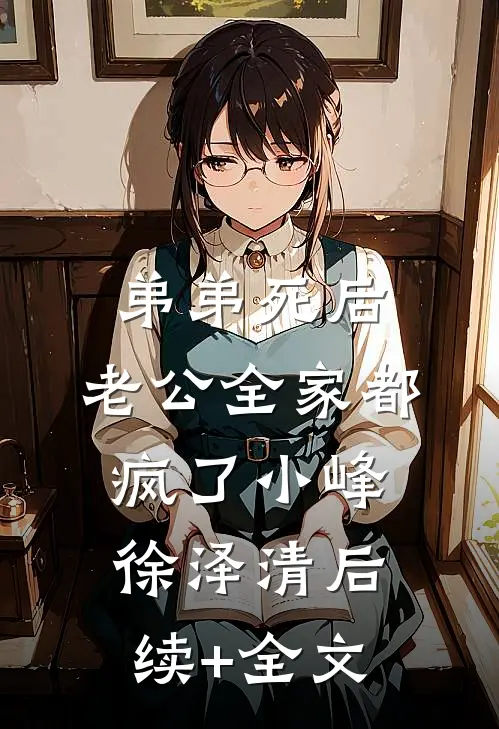弟弟死后，老公全家都疯了小峰徐泽清后续+全文