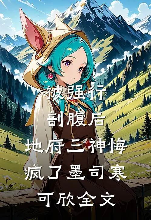 被强行剖腹后，地府三神悔疯了墨司寒可欣全文