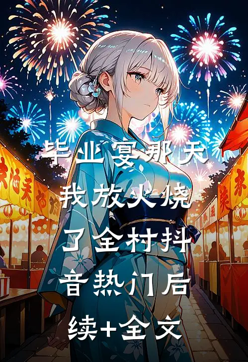 毕业宴那天，我放火烧了全村抖音热门后续+全文