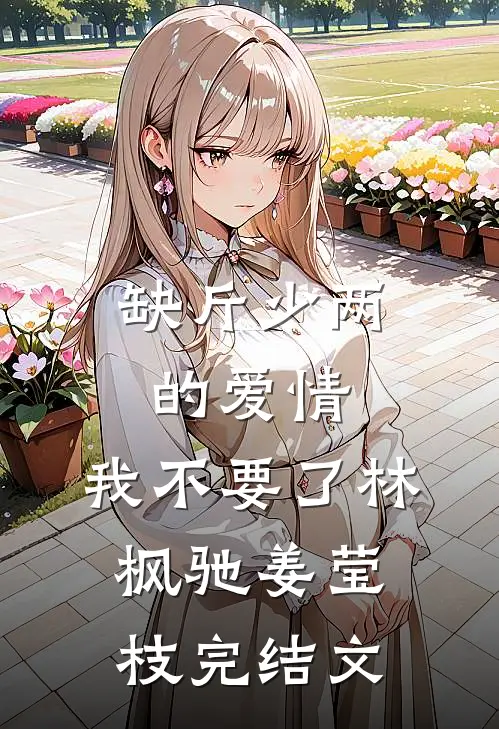 缺斤少两的爱情，我不要了林枫驰姜莹枝完结文