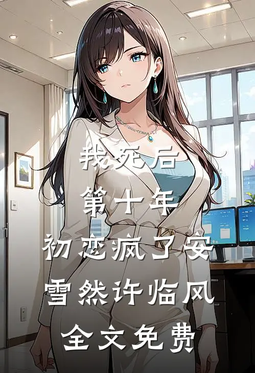 我死后第十年，初恋疯了安雪然许临风全文免费