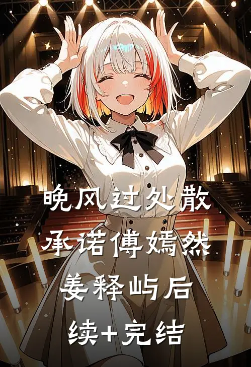 晚风过处散承诺傅嫣然姜释屿后续+完结