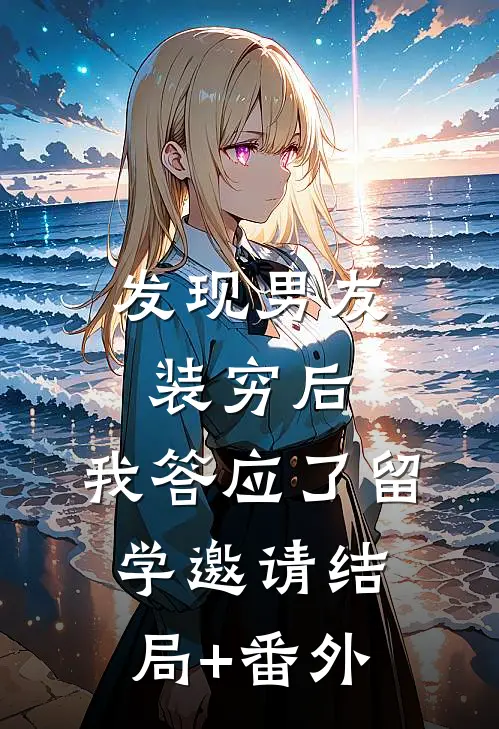发现男友装穷后，我答应了留学邀请结局+番外