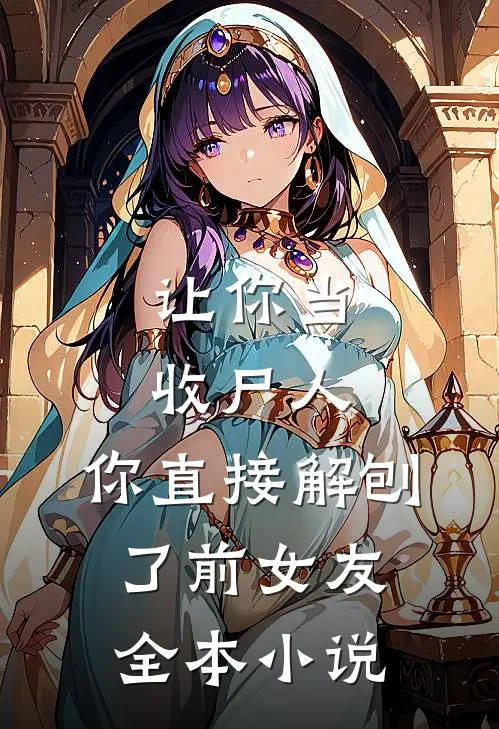 让你当收尸人，你直接解刨了前女友全本小说