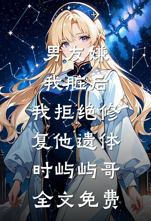 男友嫌我脏后，我拒绝修复他遗体时屿屿哥全文免费