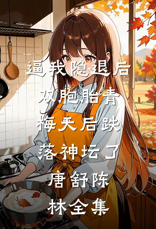 逼我隐退后，双胞胎青梅天后跌落神坛了。唐舒陈林全集