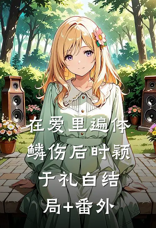 在爱里遍体鳞伤后时颖于礼白结局+番外
