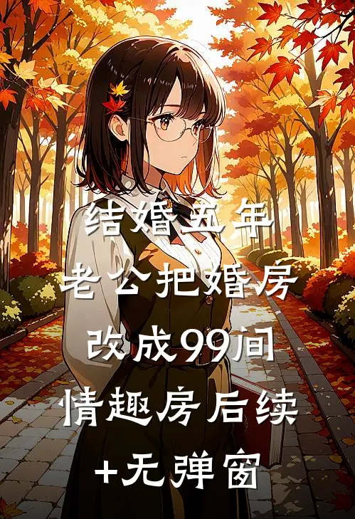 结婚五年，老公把婚房改成99间情趣房后续+无弹窗