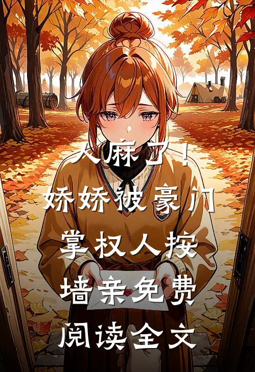 人麻了！娇娇被豪门掌权人按墙亲免费阅读全文