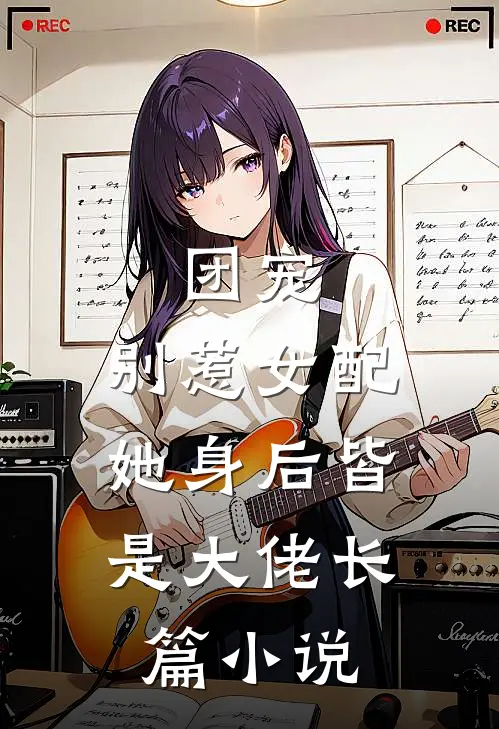 团宠：别惹女配，她身后皆是大佬长篇小说