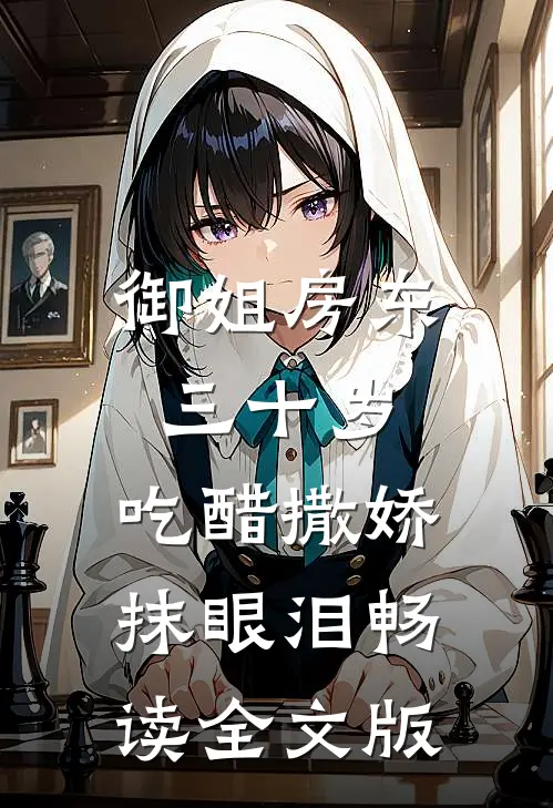 御姐房东三十岁，吃醋撒娇抹眼泪畅读全文版