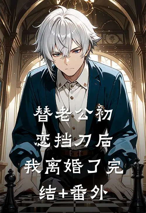 替老公初恋挡刀后，我离婚了完结+番外
