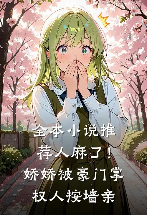全本小说推荐人麻了！娇娇被豪门掌权人按墙亲