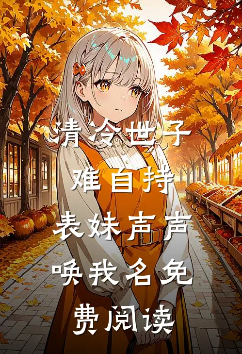 清冷世子难自持，表妹声声唤我名免费阅读