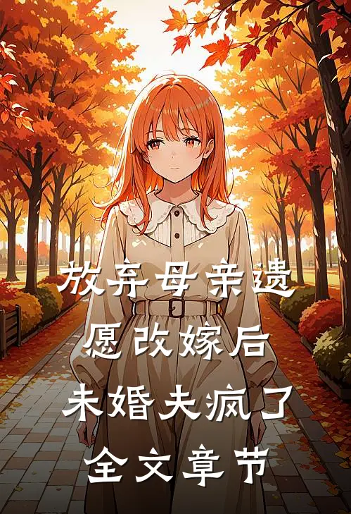 放弃母亲遗愿改嫁后，未婚夫疯了全文章节