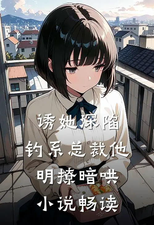 诱她深陷，钓系总裁他明撩暗哄小说畅读