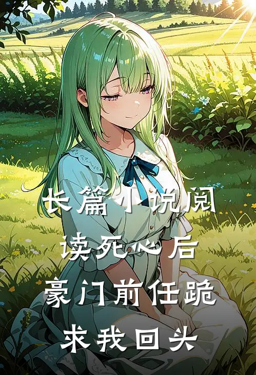 长篇小说阅读死心后，豪门前任跪求我回头