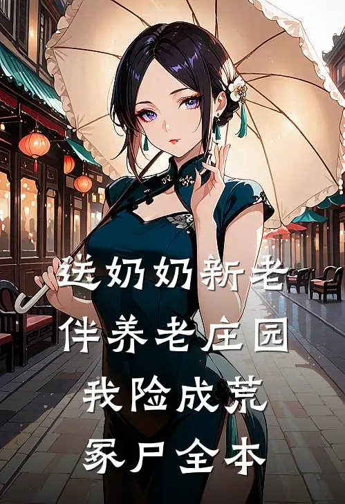 送奶奶新老伴养老庄园，我险成荒冢尸全本