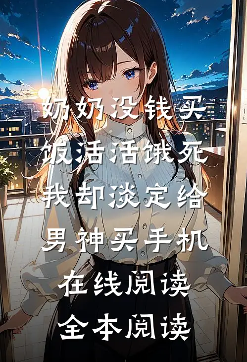 奶奶没钱买饭活活饿死，我却淡定给男神买手机在线阅读全本阅读