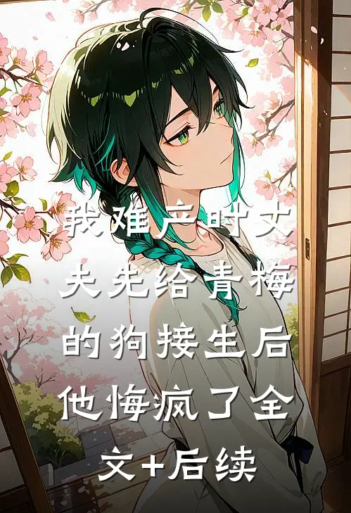 我难产时丈夫先给青梅的狗接生后，他悔疯了全文+后续