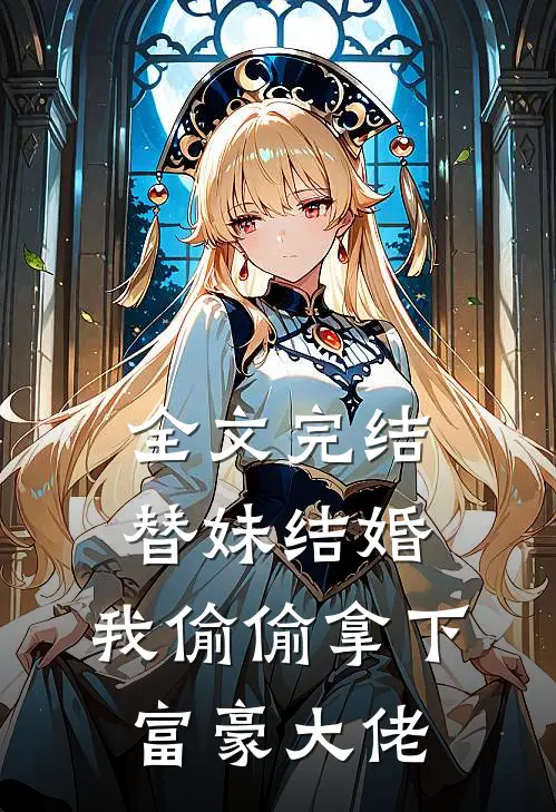 全文完结替妹结婚，我偷偷拿下富豪大佬