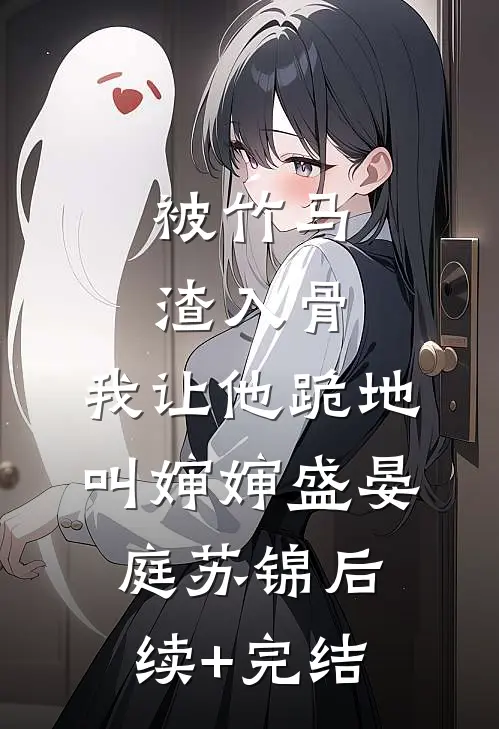 被竹马渣入骨，我让他跪地叫婶婶盛晏庭苏锦后续+完结