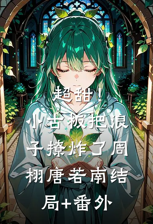 超甜！小古板把浪子撩炸了周栩唐若南结局+番外
