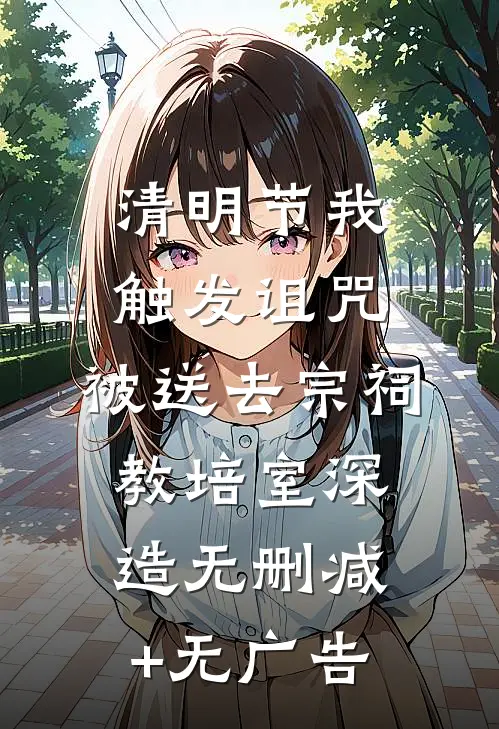 清明节我触发诅咒，被送去宗祠教培室深造无删减+无广告