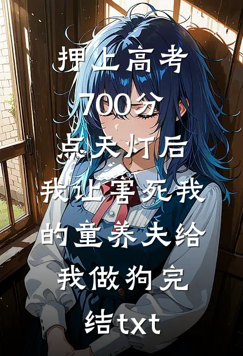 押上高考700分点天灯后，我让害死我的童养夫给我做狗完结txt
