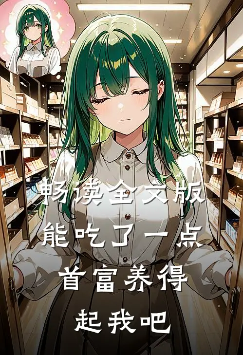 畅读全文版能吃了一点,首富养得起我吧
