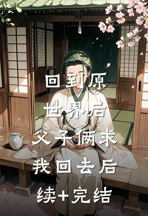 回到原世界后，父子俩求我回去后续+完结