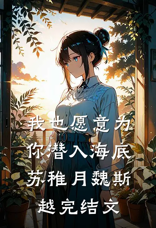 我也愿意为你潜入海底苏稚月魏斯越完结文