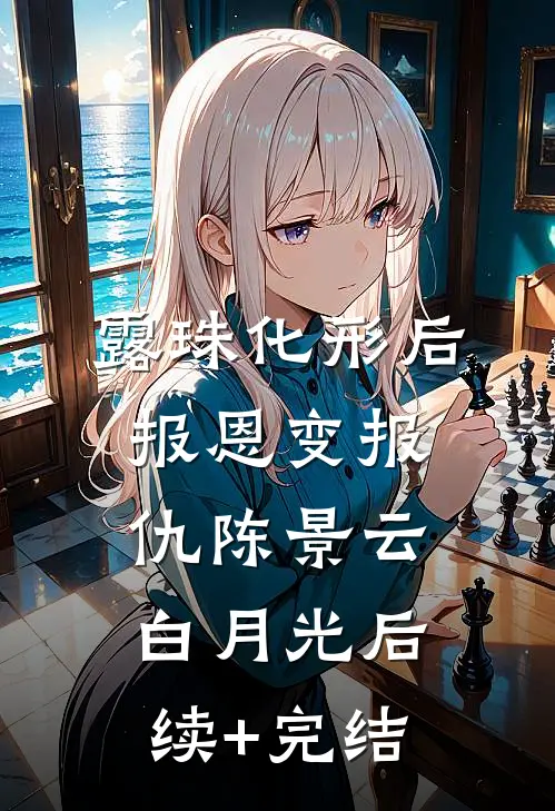 露珠化形后，报恩变报仇陈景云白月光后续+完结