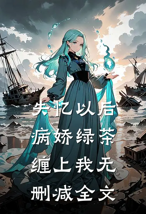 失忆以后，病娇绿茶缠上我无删减全文