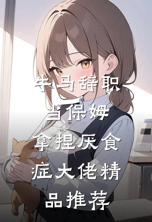 牛马辞职当保姆，拿捏厌食症大佬精品推荐