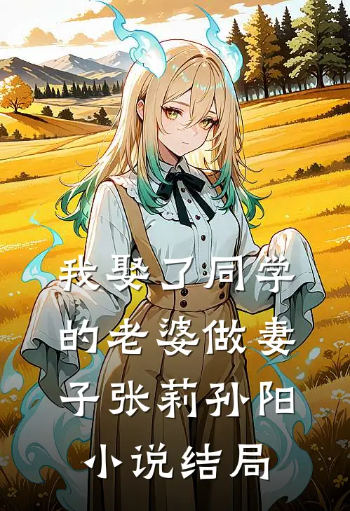 我娶了同学的老婆做妻子张莉孙阳小说结局