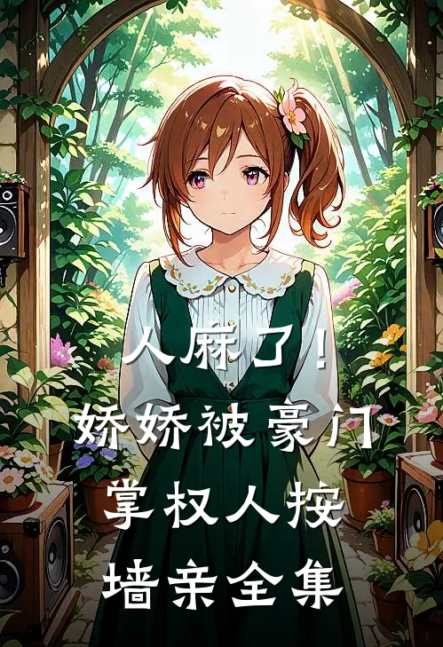 人麻了！娇娇被豪门掌权人按墙亲全集