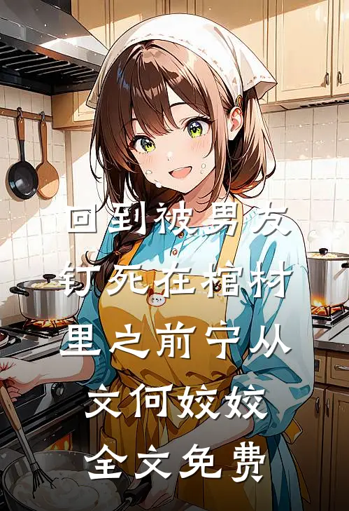 回到被男友钉死在棺材里之前宁从文何姣姣全文免费