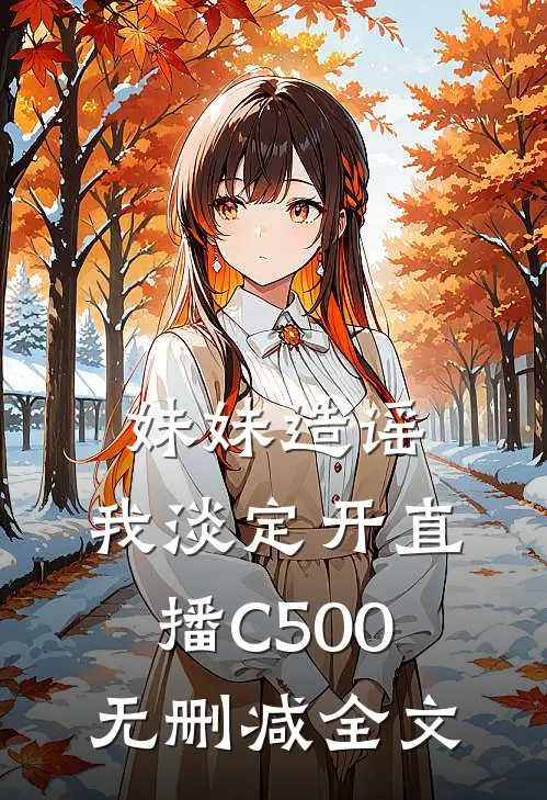 妹妹造谣，我淡定开直播C500无删减全文