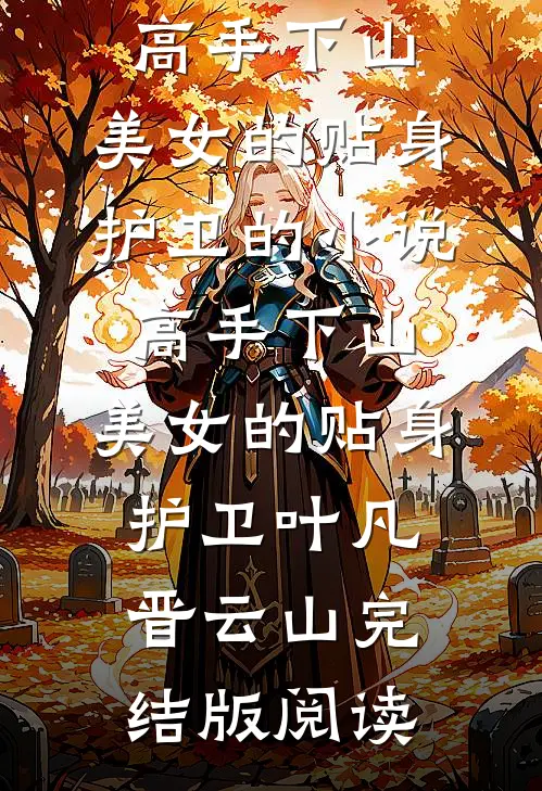 高手下山：美女的贴身护卫的小说高手下山：美女的贴身护卫叶凡晋云山完结版阅读