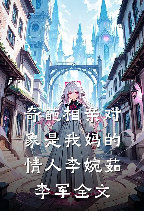 奇葩相亲对象是我妈的情人李婉茹李军全文