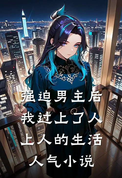 强迫男主后，我过上了人上人的生活人气小说
