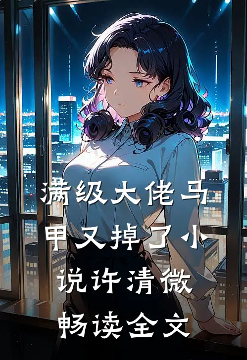 满级大佬马甲又掉了小说许清微畅读全文