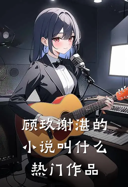 顾玖谢湛的小说叫什么热门作品