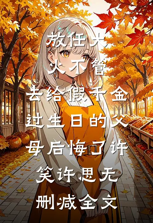 放任大火不管，去给假千金过生日的父母后悔了许笑许思无删减全文