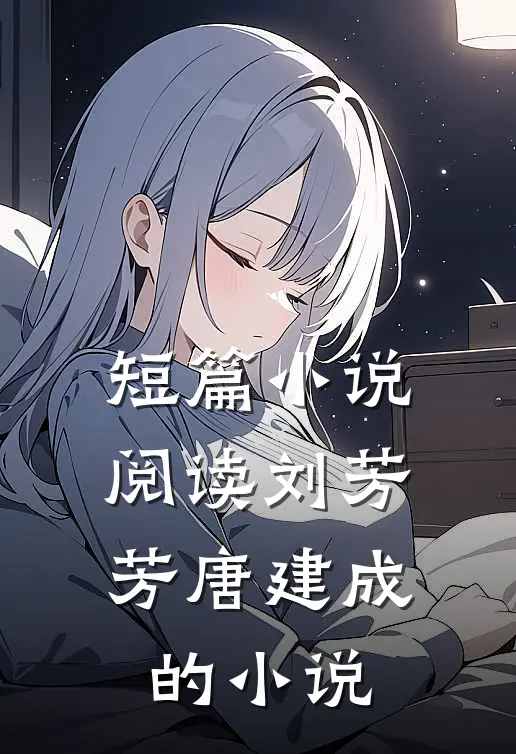 短篇小说阅读刘芳芳唐建成的小说