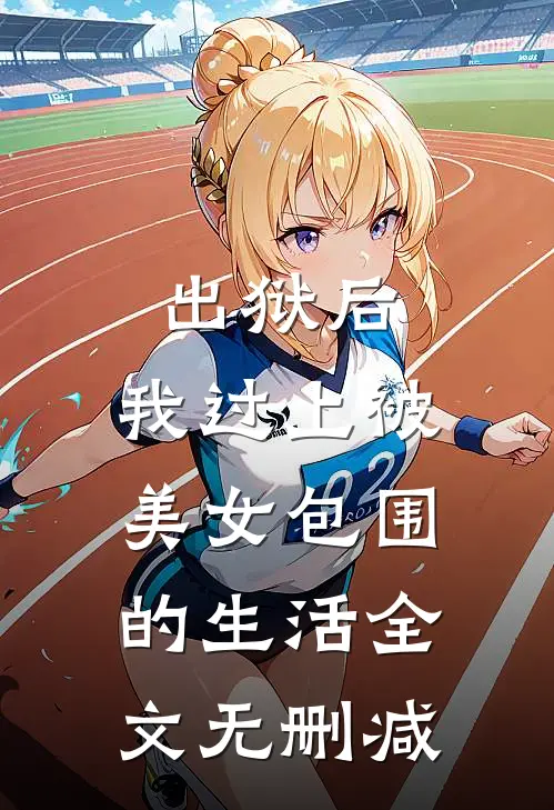 出狱后,我过上被美女包围的生活全文无删减阅读